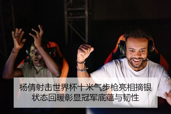 杨倩射击世界杯十米气步枪亮相摘银 状态回暖彰显冠军底蕴与韧性
